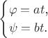 $$\begin{cases}\varphi=at\text{,}\\ \psi=bt\text{.}\end{cases}$$