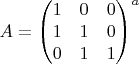 $A=
{\begin{pmatrix}
1&0&0\\
1&1&0\\
0&1&1\\
\end{pmatrix}}^a$