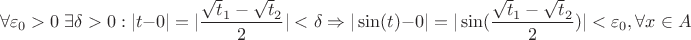 $$\forall \varepsilon_0>0\;\exists \delta>0: |t-0|=|\frac {\sqrt t_1 - \sqrt t_2} 2|<\delta \Rightarrow |\sin(t)-0|=|\sin(\frac {\sqrt t_1 - \sqrt t_2} 2)|<\varepsilon_0, \forall x \in A $$