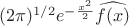 $(2\pi)^{1/2}e^{-\frac{x^2}{2}}\widehat{f(x)}$