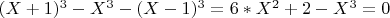 $(X+1)^3-X^3-(X-1)^3=6*X^2+2-X^3=0$