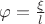 $\[\varphi  = \frac{\xi }{l}\]$