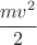 $\cfrac{mv^2}{2}$