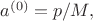 $a^{(0)}=p/M,$