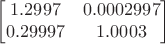 $$\begin{bmatrix}
 1.2997&  0.0002997 \\
 0.29997&  1.0003 \\
\end{bmatrix}$$