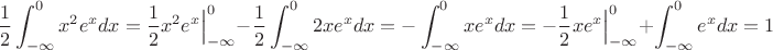 $$
\dfrac{1}{2}\int_{-\infty}^{0}x^2e^{x}dx=\dfrac{1}{2}x^2e^x\Big|_{-\infty}^{0}-
\dfrac{1}{2}\int_{-\infty}^{0}2xe^{x}dx=-\int_{-\infty}^{0}xe^xdx=
-\dfrac{1}{2}xe^{x}\Big|_{-\infty}^{0}+\int_{-\infty}^{0}e^xdx=1
$$