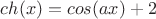$ch(x)=cos(ax)+2$