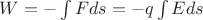 $W = - \int Fds  = -q \int Eds$