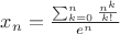 $x_n=\frac{\sum_{k=0}^{n} \frac{n^k}{k!}}{e^n}$