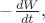 $-\frac{dW}{dt},$