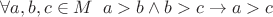 $\forall a,b,c\in M\;\; a>b\wedge b>c\to a>c$