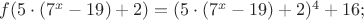 $% MathType!MTEF!2!1!+-
% feaafiart1ev1aaatCvAUfeBSjuyZL2yd9gzLbvyNv2CaerbuLwBLn
% hiov2DGi1BTfMBaeXatLxBI9gBaerbd9wDYLwzYbItLDharqqtubsr
% 4rNCHbGeaGqiVu0Je9sqqrpepC0xbbL8F4rqqrFfpeea0xe9Lq-Jc9
% vqaqpepm0xbba9pwe9Q8fs0-yqaqpepae9pg0FirpepeKkFr0xfr-x
% fr-xb9adbaqaaeGaciGaaiaabeqaamaabaabaaGcbaGaamOzaiaacI
% cacaaI1aGaeyyXICTaaiikaiaaiEdadaahaaWcbeqaaiaadIhaaaGc
% cqGHsislcaaIXaGaaGyoaiaacMcacqGHRaWkcaaIYaGaaiykaiabg2
% da9iaacIcacaaI1aGaeyyXICTaaiikaiaaiEdadaahaaWcbeqaaiaa
% dIhaaaGccqGHsislcaaIXaGaaGyoaiaacMcacqGHRaWkcaaIYaGaai
% ykamaaCaaaleqabaGaaGinaaaakiabgUcaRiaaigdacaaI2aGaai4o
% aaaa!5361!
\[
f(5 \cdot (7^x  - 19) + 2) = (5 \cdot (7^x  - 19) + 2)^4  + 16;
\]
$