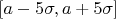 $[a-5\sigma,a+5\sigma]$