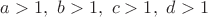 $a>1, \ b>1, \ c>1,\ d>1$
