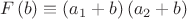 $$F\left( b \right) \equiv \left( {a_1 + b} \right)\left( {a_2 + b} \right)$$ $$F\left( b \right) \equiv \left( {a_1 + b} \right)\left( {a_2 + b} \right)$$