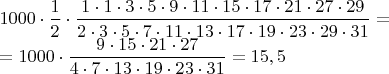 $ 1000\cdot \dfrac {1}{2}\cdot \dfrac {1 \cdot 1\cdot 3\cdot 5\cdot 9\cdot 11 \cdot 15 \cdot 17 \cdot 21 \cdot 27 \cdot 29}{2 \cdot 3 \cdot 5 \cdot 7 \cdot 11\cdot 13 \cdot 17\cdot 19 \cdot 23 \cdot 29 \cdot 31} = $


$  =1000\cdot \dfrac{9 \cdot 15 \cdot 21 \cdot 27}{4 \cdot7 \cdot 13 \cdot 19 \cdot 23 \cdot 31}=15, 5 $