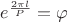 $\[e^{\frac{{2\pi l}}{{P}}}  = \varphi\]$
