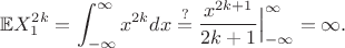 $$\mathbb{E}X^{2k}_1 = \int_{-\infty}^{\infty} x^{2k}dx \overset{?}{=}\dfrac{x^{2k+1}}{2k+1}\Big|_{-\infty}^{\infty} = \infty.$$