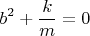 \[
b^2  + \frac{k}
{m} = 0
\]