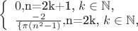 $
\left\{ \begin{array}{l}
 0, $n=2k+1, $k \in \mathbb{N}$,\\
\frac{-2}_\{\pi(n^2-1)},  $n=2k, $k \in \mathbb{N}$,
\end{array} \right.
$