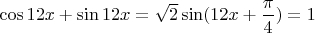 $\cos\(12x+\sin\(12x=\sqrt{2}\sin\((12x+\dfrac{\pi}{4})=1$