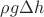 $\rho g \Delta h$