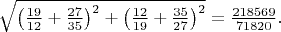 $\sqrt{\left ( \frac{19}{12}+\frac{27}{35} \right )^2+\left ( \frac{12}{19}+\frac{35}{27} \right )^2}=\frac{218569}{71820}.$