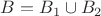 $B=B_1\cup B_2$