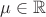 $\mu \in \mathbb {R}$