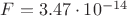 $F =   3.47\cdot10^{-14}$