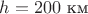$h=200\text{~км}$