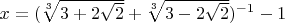 $x=(\sqrt[3]{3+2\sqrt{2}}+\sqrt[3]{3-2\sqrt{2}})^{-1}-1$