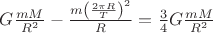 $G\frac{mM}{R^2}-\frac{m\left(\frac{2\pi R}{T}\right)^2}{R}=\frac{3}{4}G\frac{mM}{R^2}$