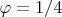 $\varphi=1/4$