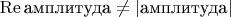 $\operatorname{Re}\text{амплитуда}\ne|\text{амплитуда}|$