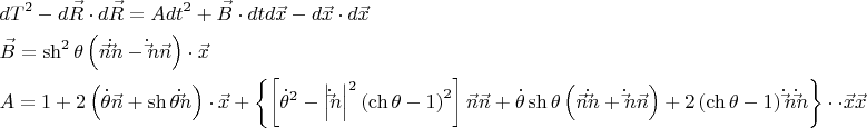 $$\[
\begin{gathered}
  dT^2  - d\vec R \cdot d\vec R = Adt^2  + \vec B \cdot dtd\vec x - d\vec x \cdot d\vec x \hfill \\
  \vec B = \operatorname{sh} ^2 \theta \left( {\vec n\dot \vec n - \dot \vec n\vec n} \right) \cdot \vec x \hfill \\
  A = 1 + 2\left( {\dot \theta \vec n + \operatorname{sh} \theta \dot \vec n} \right) \cdot \vec x + \left\{ {\left[ {\dot \theta ^2  - \left| {\dot \vec n} \right|^2 \left( {\operatorname{ch} \theta  - 1} \right)^2 } \right]\vec n\vec n + \dot \theta \operatorname{sh} \theta \left( {\vec n\dot \vec n + \dot \vec n\vec n} \right) + 2\left( {\operatorname{ch} \theta  - 1} \right)\dot \vec n\dot \vec n} \right\} \cdot  \cdot \vec x\vec x \hfill \\ 
\end{gathered} 
\]
$$