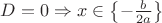 $D = 0 \Rightarrow x \in \left\lbrace-\frac{b}{2a}\right\rbrace$