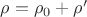 $\rho = \rho_0 + \rho&rsquo;$