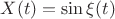 $X(t)=\sin \xi(t)$