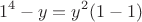 $$1^4 - y = y^2(1-1)$$