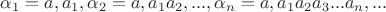 $\alpha_1 = a,a_1, \alpha_2 =a,a_1a_2, ..., \alpha_n = a,a_1a_2a_3 ... a_n, ...  $