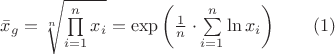 $ \bar{x}_g = \sqrt[n]{\prod\limits_{i=1}^n x_i} = \exp \left( \frac {1} {n} \cdot \sum\limits_{i=1}^n \ln x_i \right) \qquad (1) $