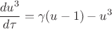 $$\frac{du^3}{d\tau}=\gamma (u-1)-u^3$$