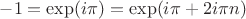 $-1=\exp(i\pi)=\exp(i\pi+2i\pi n)$