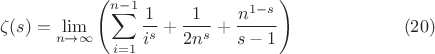 $$
\zeta (s)=\lim_{n\to \infty } \left(\sum _{i=1}^{n-1} \frac{1}{i^s}+\frac{1}{2 n^s}+\frac{n^{1-s}}{s-1}\right) \qquad\qquad\qquad (20)
$$
