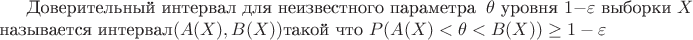 \text{Доверительный интервал для неизвестного параметра } \theta  \text{ уровня } 1-\varepsilon \text{ выборки } X \\  \text{называется интервал} (A(X), B(X))  \text{такой что } P(A(X) < \theta < B(X)) \ge 1-\varepsilon