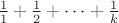 $\frac{1}{1}+\frac{1}{2}+\dots+\frac{1}{k}$