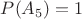 $P(A_5)=1$ $P(A_5)=1$