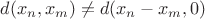 $d(x_n,x_m)\ne d(x_n-x_m,0)$