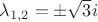 $\lambda_{ 1, 2} = \pm \sqrt{3}i$